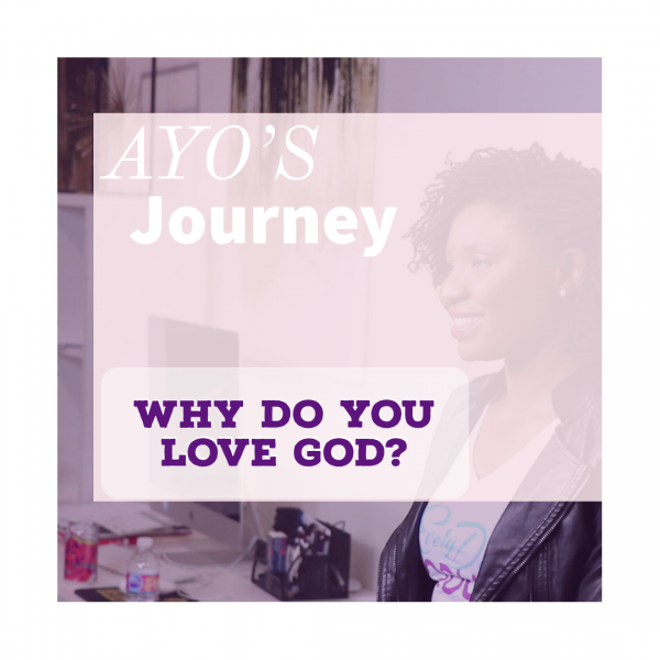 Ayo’s Journey – Part 3 – Why Do You Love GOD?