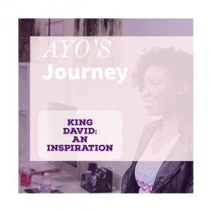 Ayo’s Journey- Part 2 – King David: An Inspiration